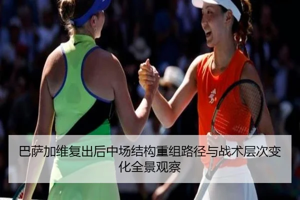 巴萨加维复出后中场结构重组路径与战术层次变化全景观察