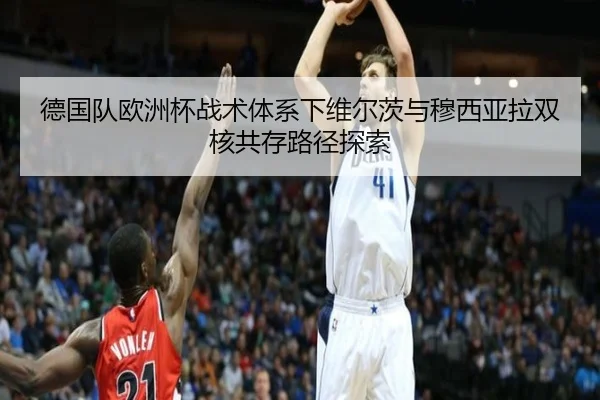 德国队欧洲杯战术体系下维尔茨与穆西亚拉双核共存路径探索