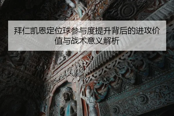 拜仁凯恩定位球参与度提升背后的进攻价值与战术意义解析