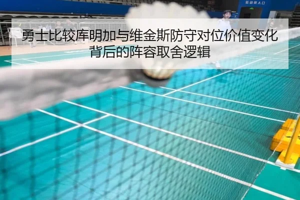 勇士比较库明加与维金斯防守对位价值变化背后的阵容取舍逻辑