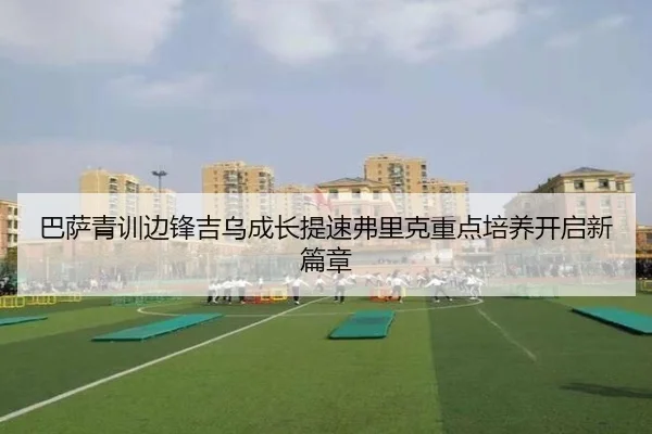 巴萨青训边锋吉乌成长提速弗里克重点培养开启新篇章